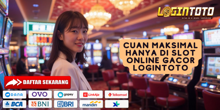 CUAN MAKSIMAL HANYA DI SLOT ONLINE GACOR LOGINTOTO